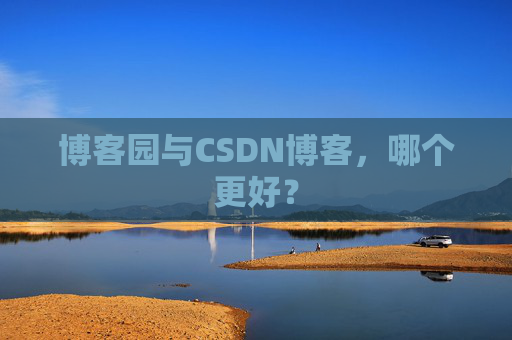 博客园与CSDN博客,哪个更好?