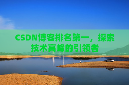 CSDN博客排名第一,探索技术高峰的引领者