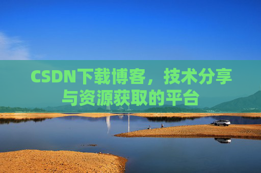 CSDN下载博客，技术分享与资源获取的平台