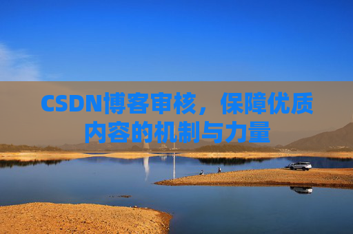 CSDN博客审核，保障优质内容的机制与力量